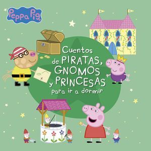 PEPPA PIG. CUENTOS DE PIRATAS, GNOMOS Y PRINCESAS PARA IR A DORMIR