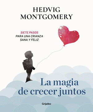 LA MAGIA DE CRECER JUNTOS 1: SIETE PASOS PARA UNA CRIANZA SANA Y FELIZ