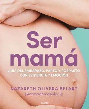 SER MAMA. GUIA DEL EMBARAZO, PARTO Y POSPARTO CON CIENCIA Y EMOCIÓN