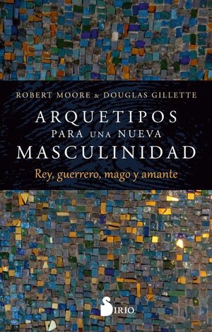 ARQUETIPOS PARA UNA NUEVA MASCULINIDAD REY, GUERRERO, MAGO Y AMANTE