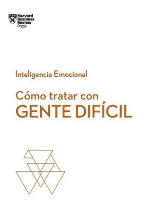 SERIE INTELIGENCIA EMOCIONAL 6: CÓMO TRATAR CON GENTE DIFÍCIL (SERIE INTELIGENCIA EMOCIONAL HBR